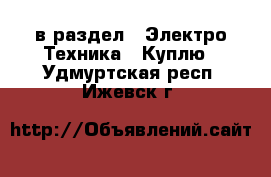  в раздел : Электро-Техника » Куплю . Удмуртская респ.,Ижевск г.